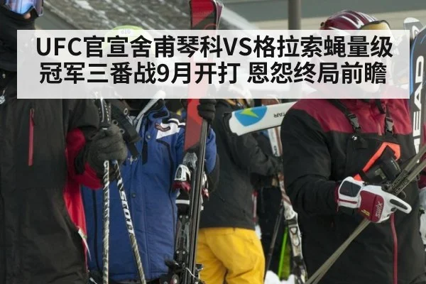 UFC官宣舍甫琴科VS格拉索蝇量级冠军三番战9月开打 恩怨终局前瞻