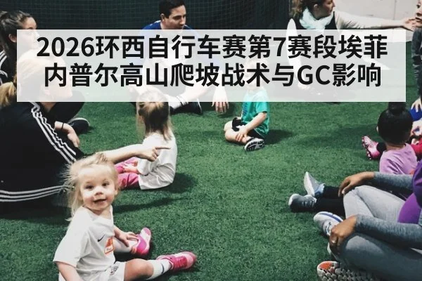 2026环西自行车赛第7赛段埃菲内普尔高山爬坡战术与GC影响