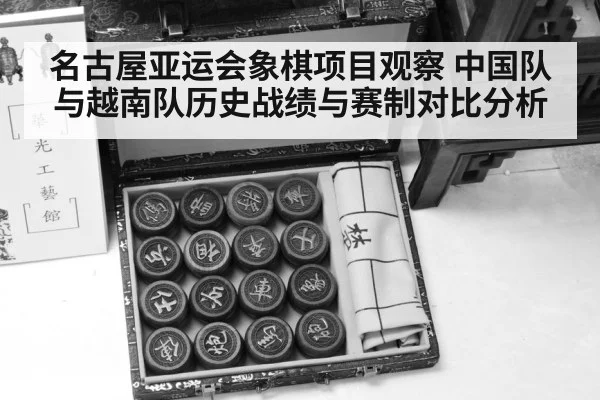 名古屋亚运会象棋项目观察 中国队与越南队历史战绩与赛制对比分析
