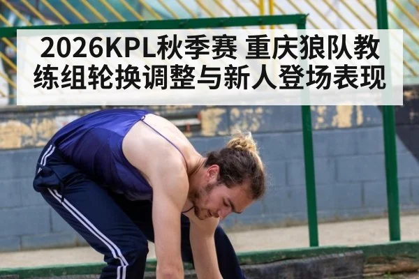 2026KPL秋季赛 重庆狼队教练组轮换调整与新人登场表现