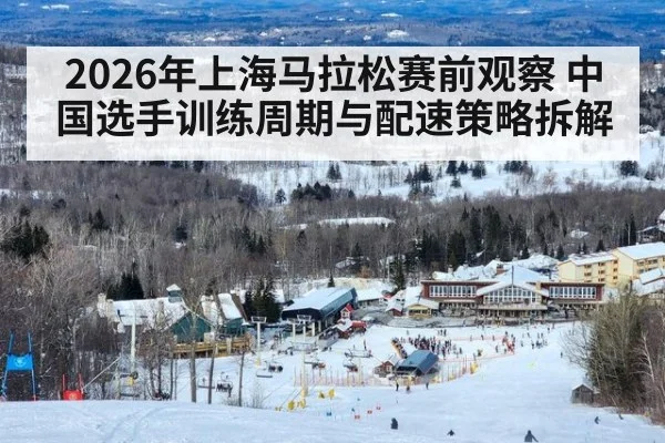 2026年上海马拉松赛前观察 中国选手训练周期与配速策略拆解