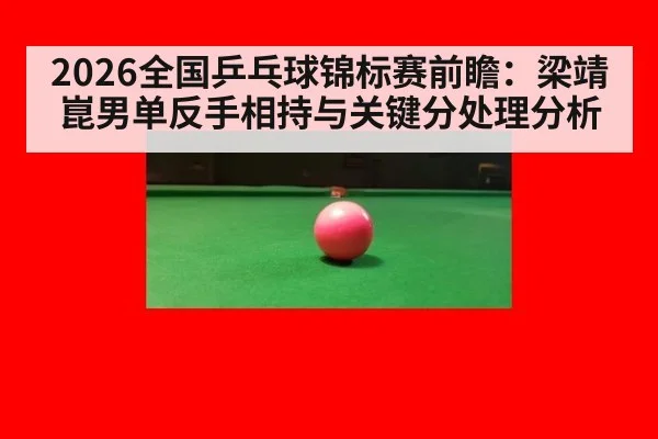 2026全国乒乓球锦标赛前瞻:梁靖崑男单反手相持与关键分处理分析
